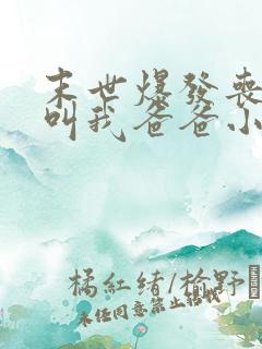 末世爆发丧尸都叫我爸爸小说完整版阅读全文