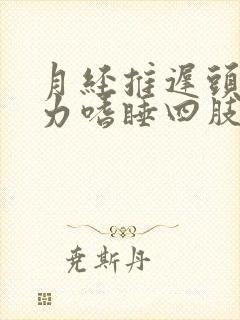 月经推迟头晕乏力嗜睡四肢无力