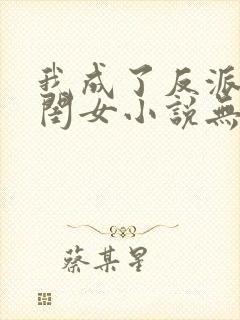 我成了反派的亲闺女小说无弹窗