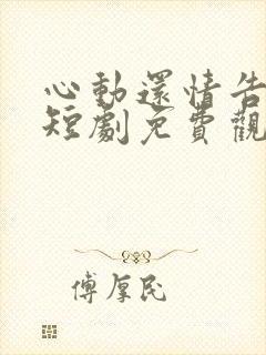 心动还情告诉我短剧免费观看