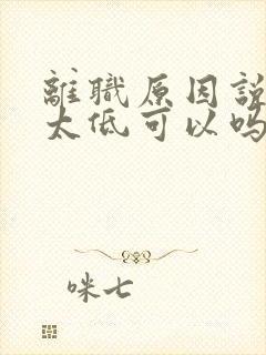 离职原因说薪资太低可以吗