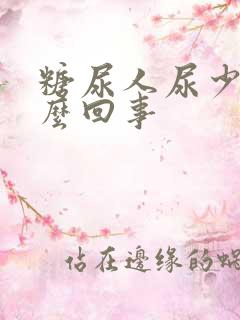 糖尿人尿少是怎么回事