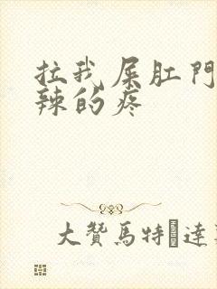 拉我屎肛门火辣辣的疼