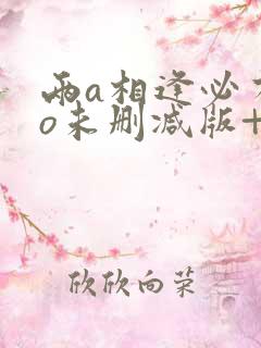 两a相逢必有一o未删减版+番外txt