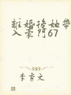 离婚后她带崽嫁入豪门67