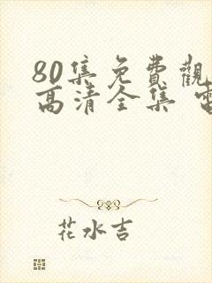 80集免费观看高清全集 电视剧