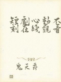 短剧心动不止一刻在线观看全集