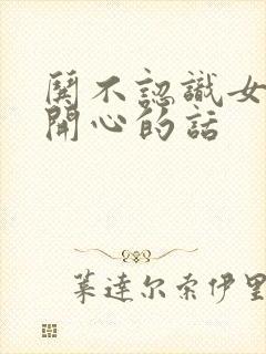 哄不认识女孩子开心的话