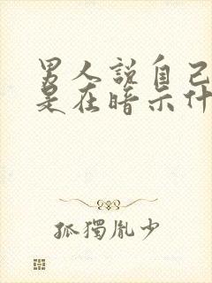 男人说自己老了是在暗示什么