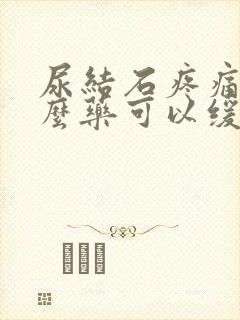 尿结石疼痛吃什么药可以缓解