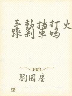 手动挡打火需要踩刹车吗