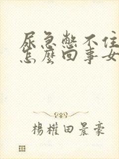 尿急憋不住尿是怎么回事女性