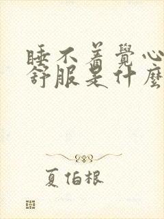 睡不着觉心脏不舒服是什么原因