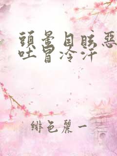 头晕目眩恶心想吐冒冷汗