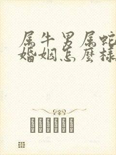 属牛男属蛇女的婚姻怎么样