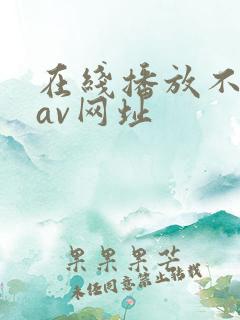 在线播放不卡的av网址