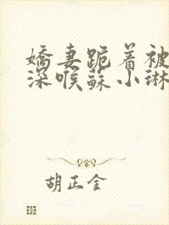 娇妻跪着被黑人深喉苏小琳