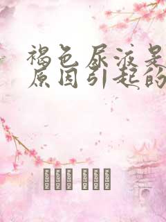 褐色尿液是什么原因引起的