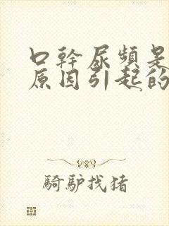 口干尿频是什么原因引起的