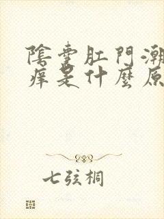 阴囊肛门潮湿瘙痒是什么原因造成的