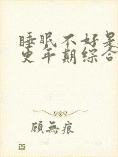 睡眠不好是不是更年期综合征