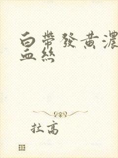 白带发黄浓稠有血丝