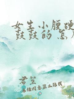 女生小腹硬硬的 鼓鼓的 怎么回事