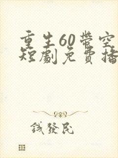 重生60带空间短剧免费播放