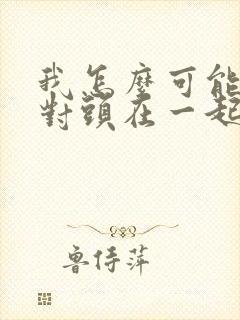 我怎么可能和死对头在一起