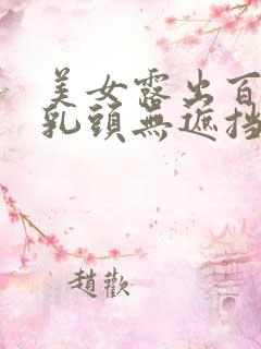 美女露出百分百乳头无遮挡