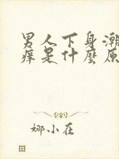 男人下身潮湿瘙痒是什么原因呢