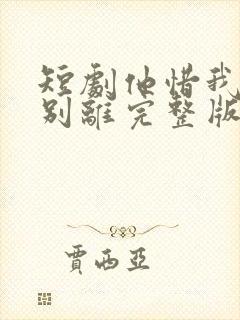 短剧他惜我时我别离完整版在线播放