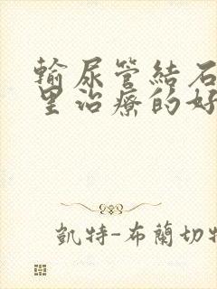 输尿管结石到哪里治疗的好