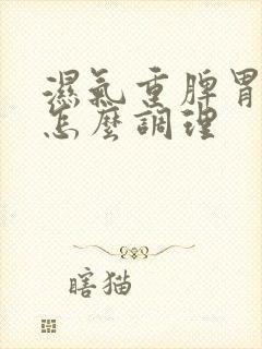 湿气重脾胃虚弱怎么调理