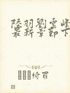 陆羽刘云峰小说最新章节下载