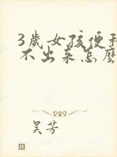 3岁女孩便秘拉不出来怎么办