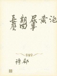 长期尿黄泡是怎么回事