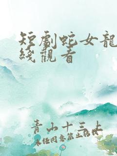 短剧蛇女龙婿在线观看