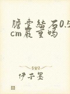 胆囊结石0.5cm严重吗