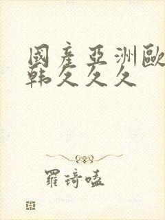 国产亚洲欧美日韩久久久