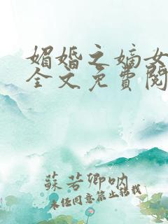 媚婚之嫡女本色全文免费阅读