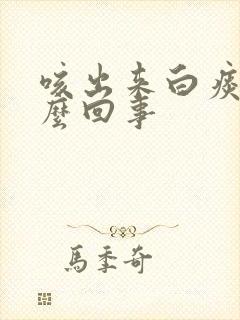 咳出来白痰是怎么回事