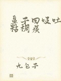 鼻子回吸吐出黄粘稠痰