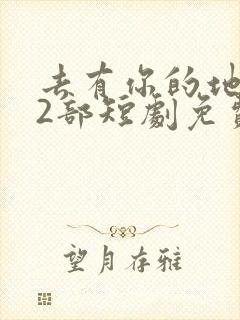 去有你的地方第2部短剧免费观看