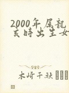 2000年属龙亥时出生女孩命运