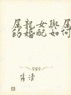 属龙女与属兔男的婚配如何