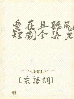 爱在且听风吟时短剧全集免费播放