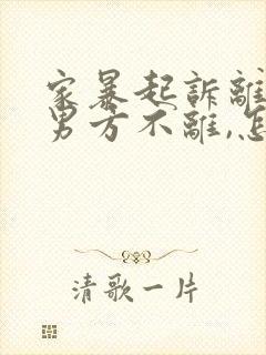 家暴起诉离婚,男方不离,怎么办?