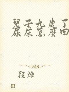 儿子九岁了夜里尿床怎么回事