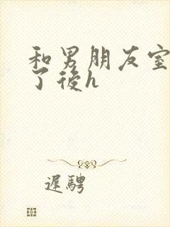 和男朋友室友睡了后h